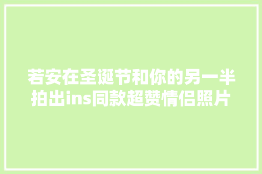 若安在圣诞节和你的另一半拍出ins同款超赞情侣照片