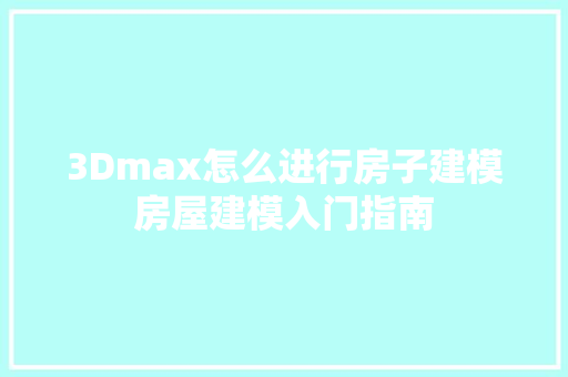 3Dmax怎么进行房子建模房屋建模入门指南