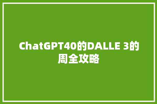 ChatGPT40的DALLE 3的周全攻略