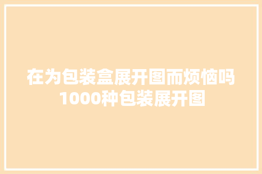 在为包装盒展开图而烦恼吗1000种包装展开图