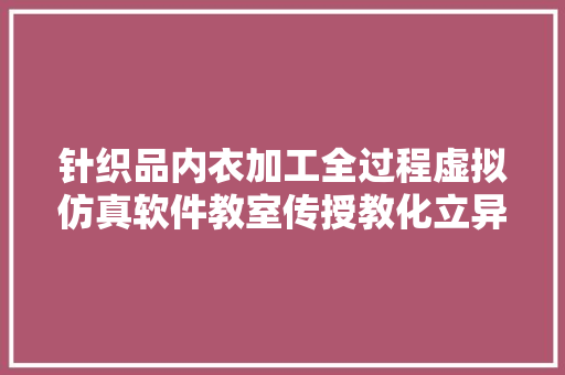 针织品内衣加工全过程虚拟仿真软件教室传授教化立异助手