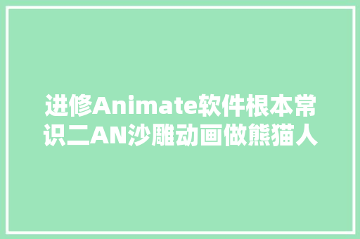 进修Animate软件根本常识二AN沙雕动画做熊猫人