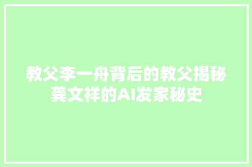 教父李一舟背后的教父揭秘龚文祥的AI发家秘史