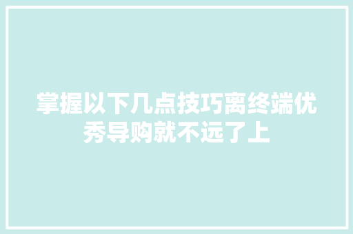 掌握以下几点技巧离终端优秀导购就不远了上