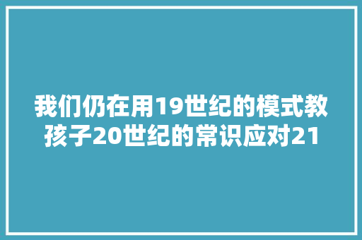 我们仍在用19世纪的模式教孩子20世纪的常识应对21世纪的寻衅