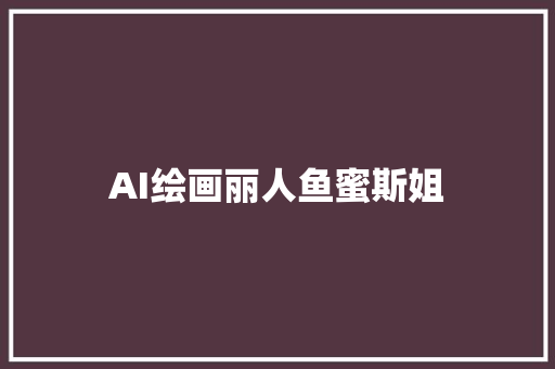 AI绘画丽人鱼蜜斯姐