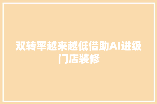 双转率越来越低借助AI进级门店装修