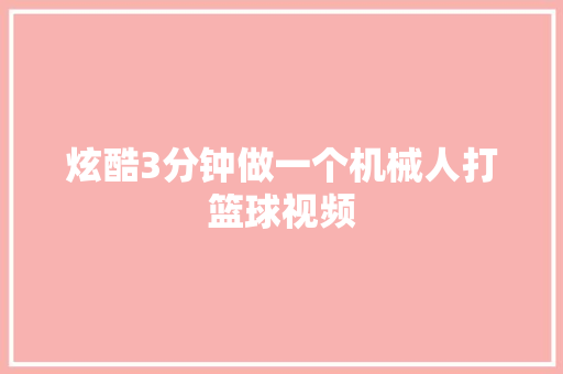 炫酷3分钟做一个机械人打篮球视频