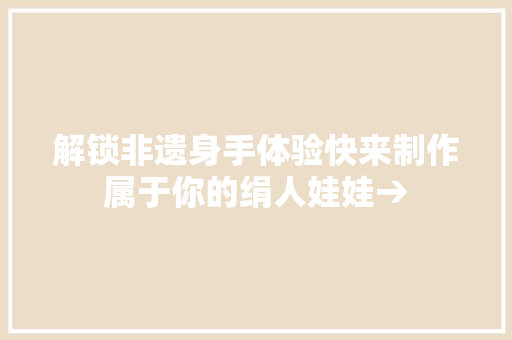 解锁非遗身手体验快来制作属于你的绢人娃娃→