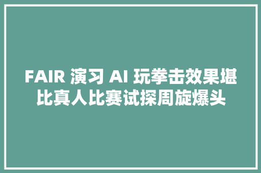 FAIR 演习 AI 玩拳击效果堪比真人比赛试探周旋爆头