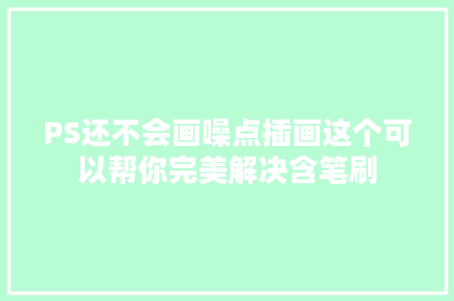 PS还不会画噪点插画这个可以帮你完美解决含笔刷