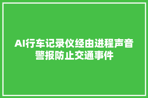 AI行车记录仪经由进程声音警报防止交通事件