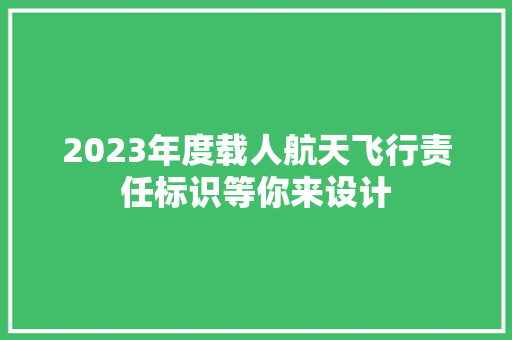 2023年度载人航天飞行责任标识等你来设计