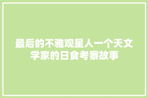 最后的不雅观星人一个天文学家的日食考察故事