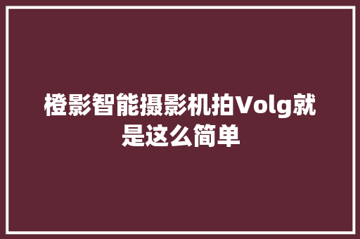 橙影智能摄影机拍Volg就是这么简单