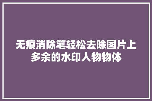 无痕消除笔轻松去除图片上多余的水印人物物体