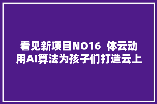 看见新项目NO16  体云动用AI算法为孩子们打造云上健身教练