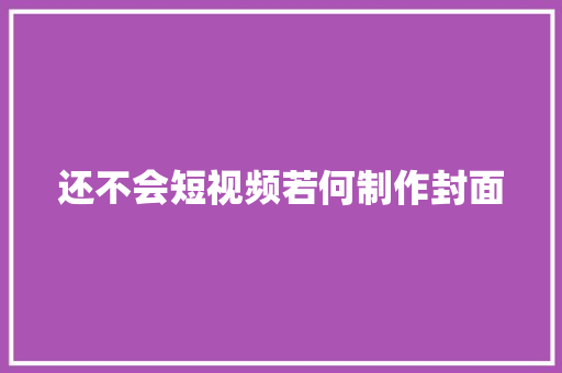 还不会短视频若何制作封面