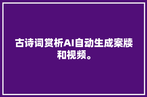 古诗词赏析AI自动生成案牍和视频。