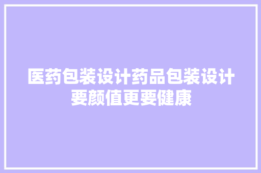 医药包装设计药品包装设计要颜值更要健康