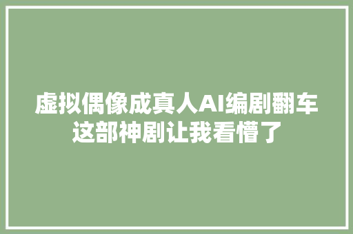 虚拟偶像成真人AI编剧翻车这部神剧让我看懵了