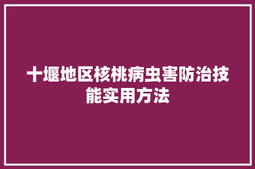 十堰地区核桃病虫害防治技能实用方法