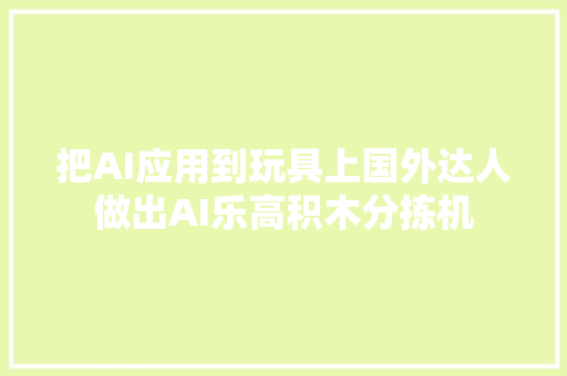 把AI应用到玩具上国外达人做出AI乐高积木分拣机