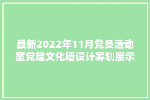 最新2022年11月党员活动室党建文化墙设计筹划展示