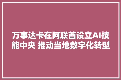 万事达卡在阿联酋设立AI技能中央 推动当地数字化转型