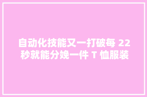 自动化技能又一打破每 22 秒就能分娩一件 T 恤服装工人慌了