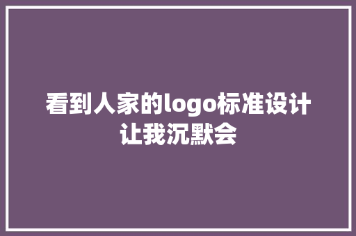 看到人家的logo标准设计让我沉默会