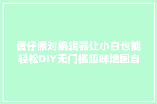 蛋仔派对编辑器让小白也能轻松DIY无门槛趣味地图自由设计