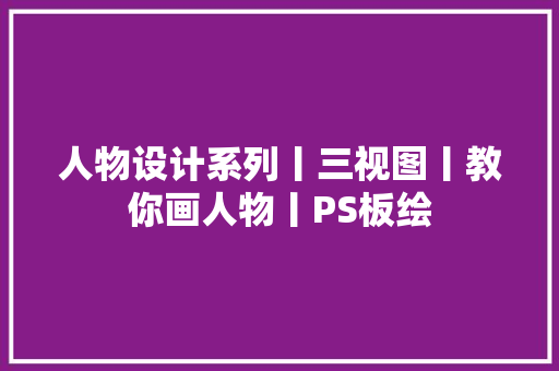 人物设计系列丨三视图丨教你画人物丨PS板绘