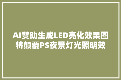 AI赞助生成LED亮化效果图将颠覆PS夜景灯光照明效