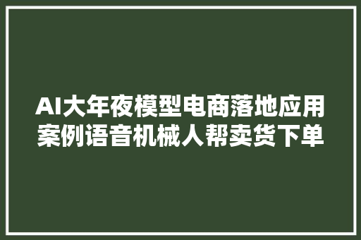 AI大年夜模型电商落地应用案例语音机械人帮卖货下单转化率26