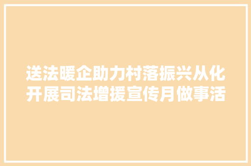 送法暖企助力村落振兴从化开展司法增援宣传月做事活动