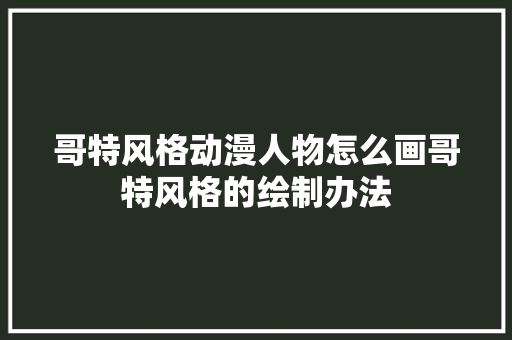 哥特风格动漫人物怎么画哥特风格的绘制办法