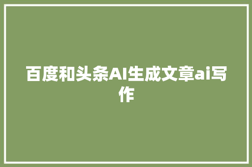 百度和头条AI生成文章ai写作