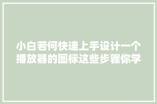 小白若何快速上手设计一个播放器的图标这些步骤你学会了吗