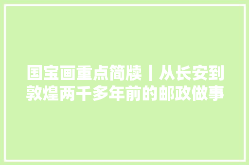 国宝画重点简牍｜从长安到敦煌两千多年前的邮政做事什么样