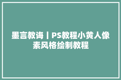 墨言教诲丨PS教程小黄人像素风格绘制教程