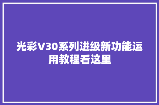 光彩V30系列进级新功能运用教程看这里