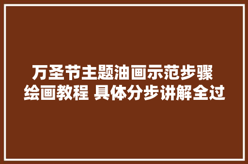 万圣节主题油画示范步骤 绘画教程 具体分步讲解全过程