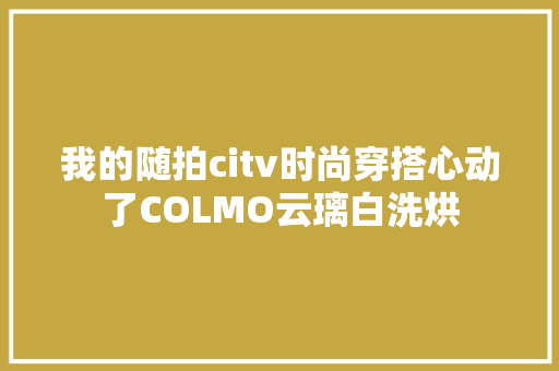 我的随拍citv时尚穿搭心动了COLMO云璃白洗烘