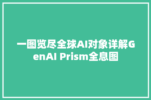 一图览尽全球AI对象详解GenAI Prism全息图