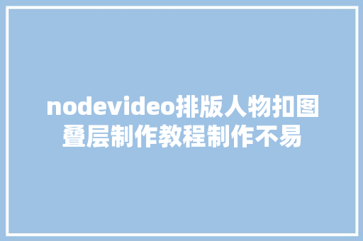 nodevideo排版人物扣图叠层制作教程制作不易