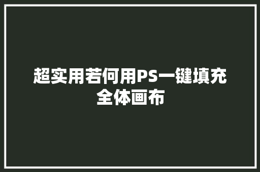 超实用若何用PS一键填充全体画布