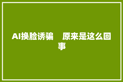 AI换脸诱骗    原来是这么回事