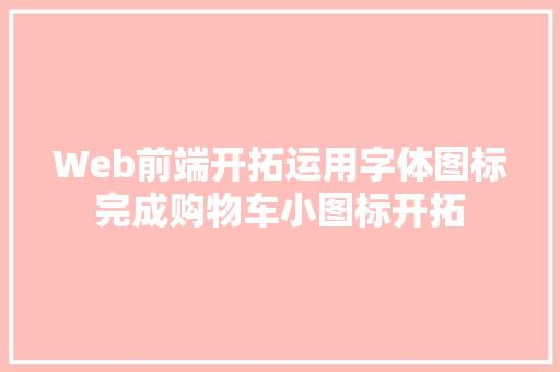 Web前端开拓运用字体图标完成购物车小图标开拓