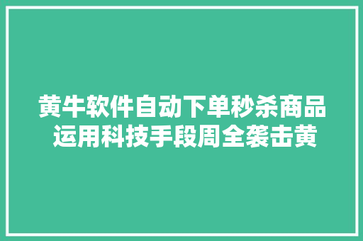 黄牛软件自动下单秒杀商品 运用科技手段周全袭击黄牛软件